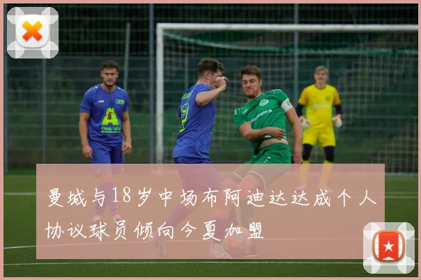 曼城与18岁中场布阿迪达达成个人协议球员倾向今夏加盟