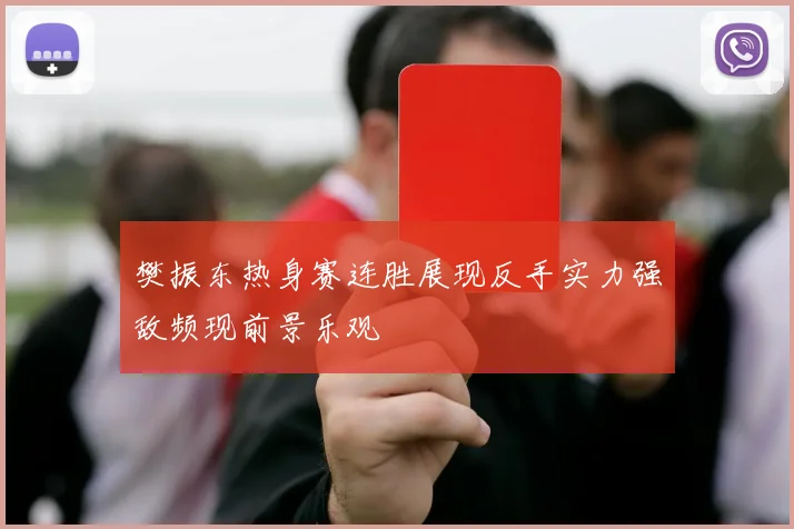 樊振东热身赛连胜展现反手实力强敌频现前景乐观